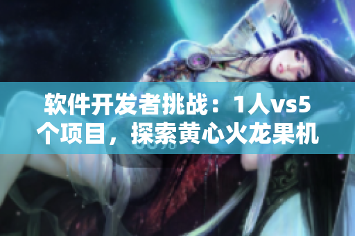 軟件開發(fā)者挑戰(zhàn)：1人vs5個(gè)項(xiàng)目，探索黃心火龍果機(jī)遇