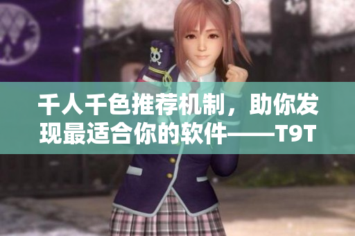 千人千色推薦機(jī)制，助你發(fā)現(xiàn)最適合你的軟件——T9T9T9軟件推薦