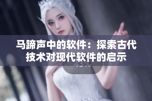馬蹄聲中的軟件：探索古代技術對現(xiàn)代軟件的啟示