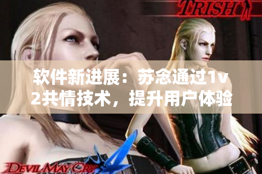 軟件新進(jìn)展：蘇念通過1v2共情技術(shù)，提升用戶體驗(yàn)