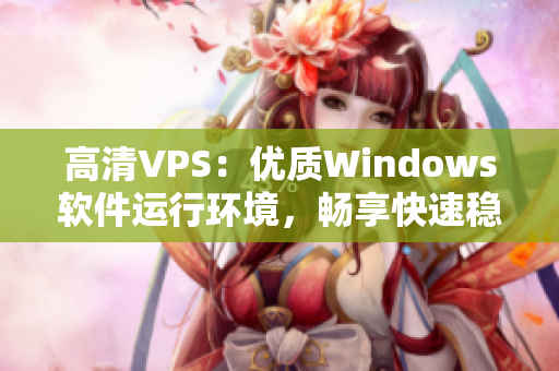 高清VPS：優(yōu)質(zhì)Windows軟件運行環(huán)境，暢享快速穩(wěn)定體驗