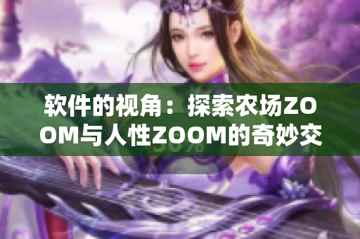 軟件的視角：探索農(nóng)場(chǎng)ZOOM與人性ZOOM的奇妙交集