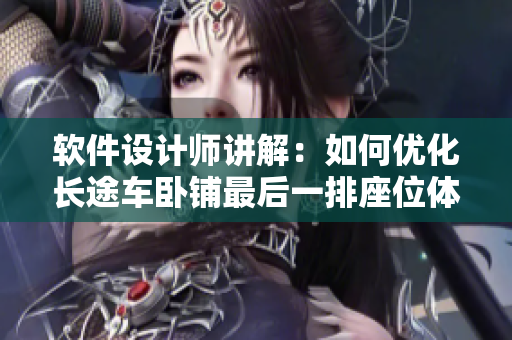 軟件設(shè)計(jì)師講解：如何優(yōu)化長(zhǎng)途車(chē)臥鋪?zhàn)詈笠慌抛惑w驗(yàn)？