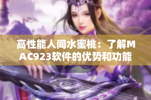 高性能人間水蜜桃：了解MAC923軟件的優(yōu)勢和功能