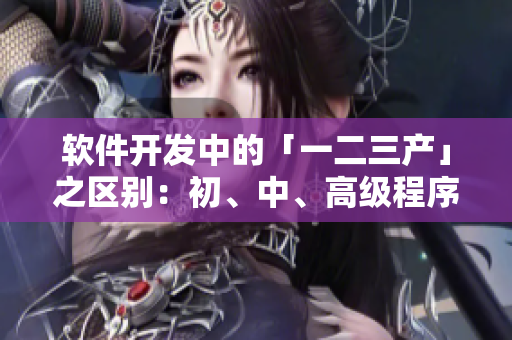 軟件開發(fā)中的「一二三產(chǎn)」之區(qū)別：初、中、高級(jí)程序員都必須知道