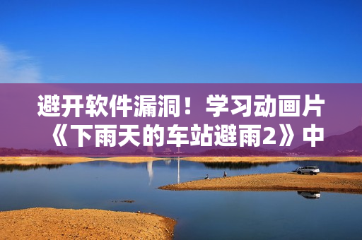 避開軟件漏洞！學習動畫片《下雨天的車站避雨2》中的軟件安全技巧
