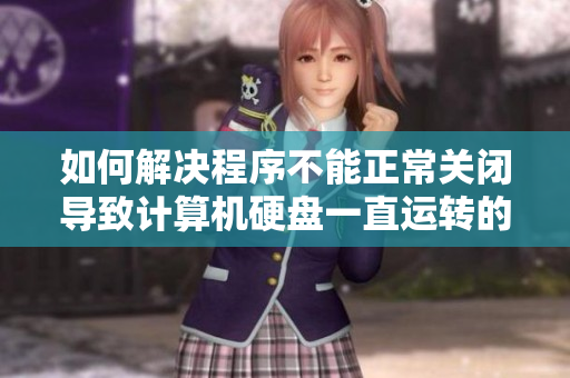 如何解決程序不能正常關閉導致計算機硬盤一直運轉的問題