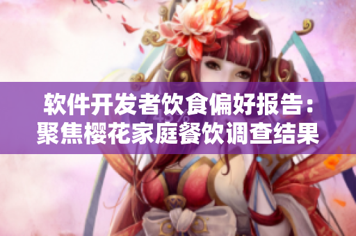 軟件開發(fā)者飲食偏好報(bào)告：聚焦櫻花家庭餐飲調(diào)查結(jié)果