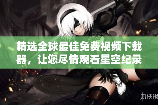 精選全球最佳免費視頻下載器，讓您盡情觀看星空紀錄片！