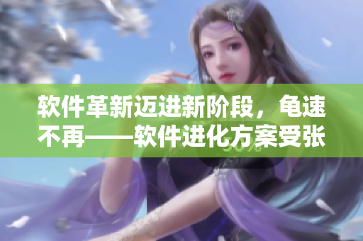 軟件革新邁進新階段，龜速不再——軟件進化方案受張娟征肯定
