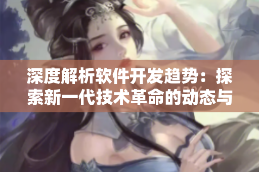 深度解析軟件開發(fā)趨勢：探索新一代技術革命的動態(tài)與前景