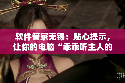 軟件管家無錫：貼心提示，讓你的電腦“乖乖聽主人的話”