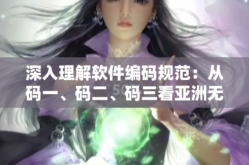深入理解軟件編碼規(guī)范：從碼一、碼二、碼三看亞洲無人區(qū)的意義