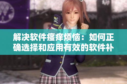 解決軟件瘙癢煩惱：如何正確選擇和應用有效的軟件補丁方法