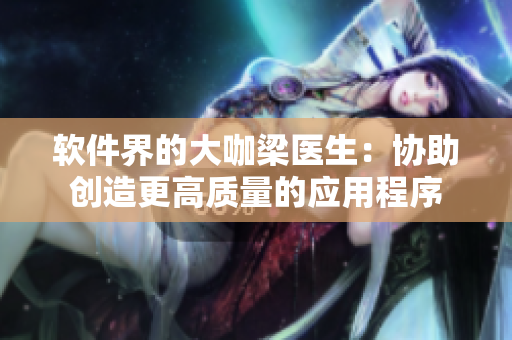 軟件界的大咖梁醫(yī)生：協助創(chuàng)造更高質量的應用程序