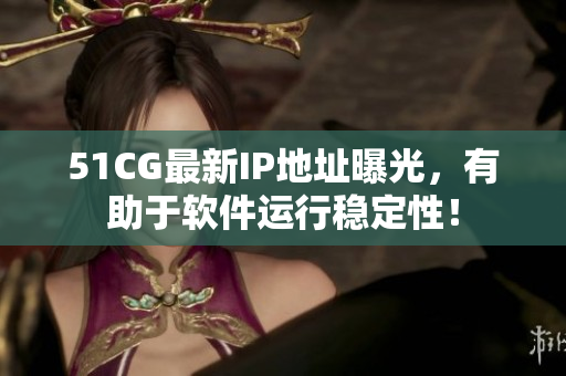51CG最新IP地址曝光，有助于軟件運(yùn)行穩(wěn)定性！
