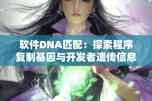 軟件DNA匹配：探索程序復制基因與開發(fā)者遺傳信息的關系