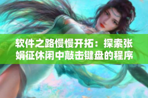 軟件之路慢慢開拓：探索張娟征休閑中敲擊鍵盤的程序員生活