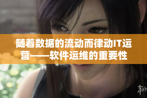 隨著數(shù)據(jù)的流動而律動IT運營——軟件運維的重要性