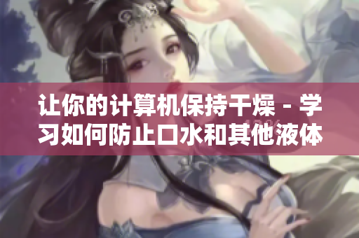 讓你的計算機保持干燥 - 學(xué)習(xí)如何防止口水和其他液體對軟件的損害