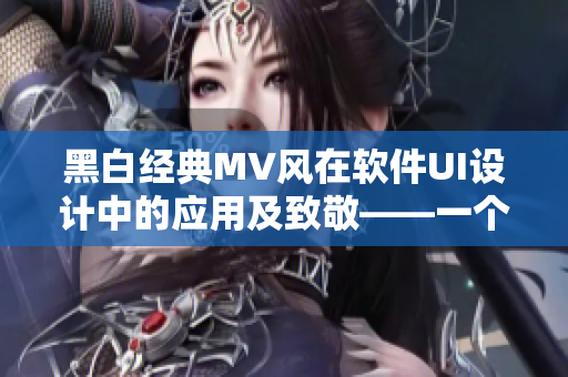 黑白經(jīng)典MV風(fēng)在軟件UI設(shè)計(jì)中的應(yīng)用及致敬——一個(gè)編輯的探索