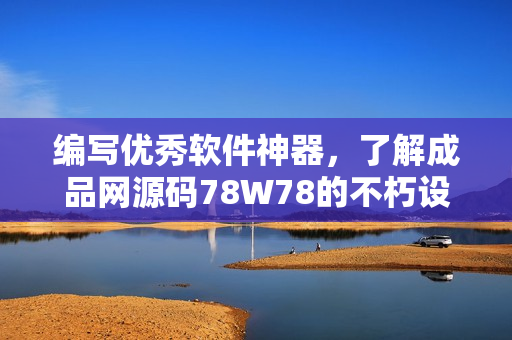 編寫優(yōu)秀軟件神器，了解成品網(wǎng)源碼78W78的不朽設(shè)計(jì)