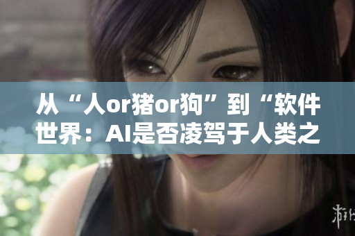 從“人or豬or狗”到“軟件世界：AI是否凌駕于人類之上？”