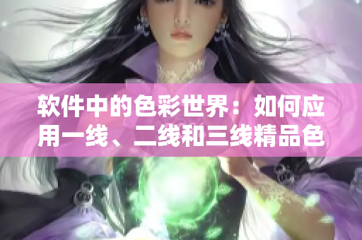 軟件中的色彩世界：如何應(yīng)用一線、二線和三線精品色卡？