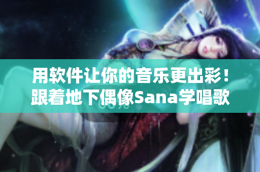 用軟件讓你的音樂更出彩！跟著地下偶像Sana學(xué)唱歌，歌詞亦一應(yīng)俱全