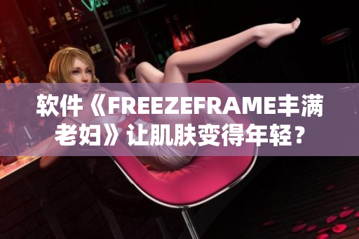 軟件《FREEZEFRAME豐滿老婦》讓肌膚變得年輕？