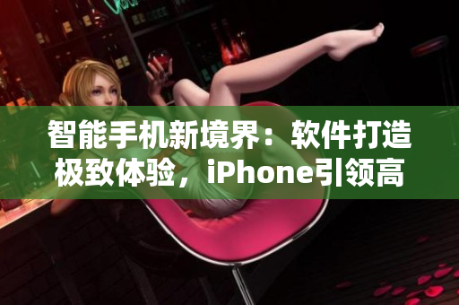 智能手機新境界：軟件打造極致體驗，iPhone引領高端市場