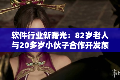 軟件行業(yè)新曙光：82歲老人與20多歲小伙子合作開發(fā)顛覆性軟件