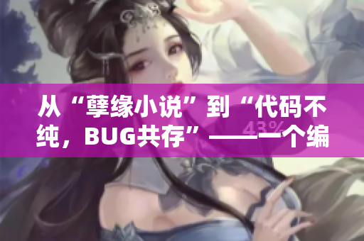 從“孽緣小說”到“代碼不純，BUG共存”——一個(gè)編寫混亂軟件的故事