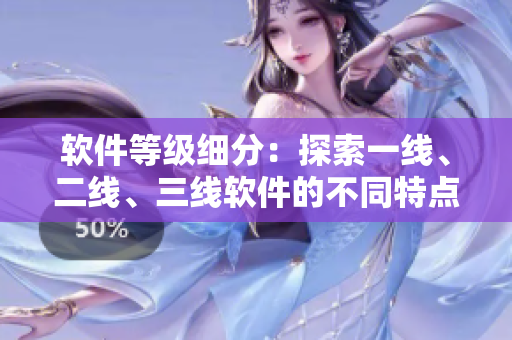 軟件等級細分：探索一線、二線、三線軟件的不同特點與適用場景