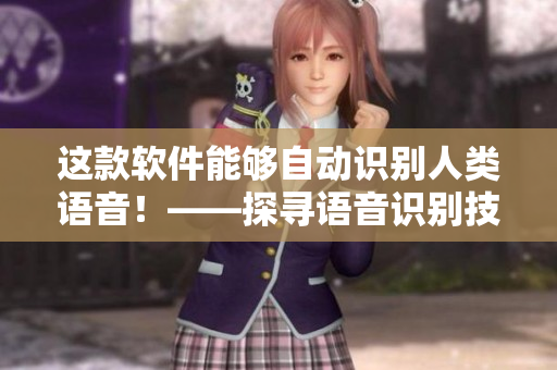 這款軟件能夠自動(dòng)識(shí)別人類語(yǔ)音！——探尋語(yǔ)音識(shí)別技術(shù)的實(shí)現(xiàn)方式