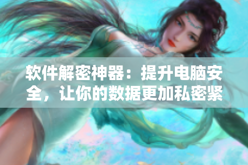 軟件解密神器：提升電腦安全，讓你的數(shù)據(jù)更加私密緊致