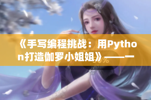 《手寫編程挑戰(zhàn)：用Python打造伽羅小姐姐》——一位編輯的親身經(jīng)歷