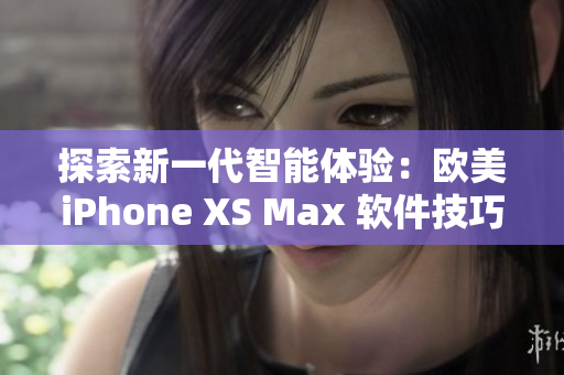 探索新一代智能體驗(yàn)：歐美iPhone XS Max 軟件技巧全揭秘！
