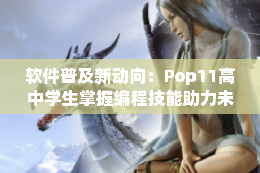 軟件普及新動向：Pop11高中學(xué)生掌握編程技能助力未來就業(yè)