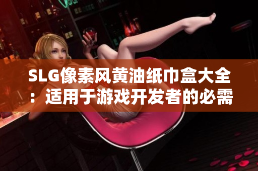 SLG像素風(fēng)黃油紙巾盒大全：適用于游戲開發(fā)者的必需品重新定義！