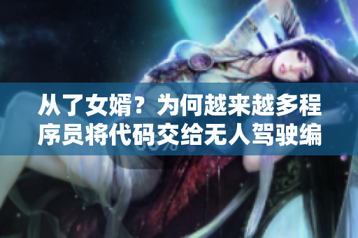 從了女婿？為何越來越多程序員將代碼交給無人駕駛編寫？！