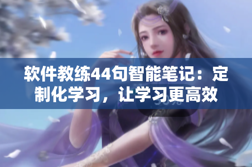 軟件教練44句智能筆記：定制化學(xué)習(xí)，讓學(xué)習(xí)更高效