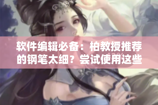 軟件編輯必備：柏教授推薦的鋼筆太細(xì)？嘗試使用這些軟件解決細(xì)節(jié)問題