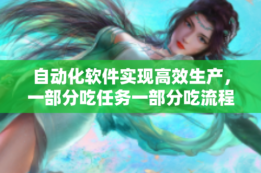 自動化軟件實現(xiàn)高效生產(chǎn)，一部分吃任務(wù)一部分吃流程