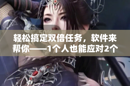 輕松搞定雙倍任務(wù)，軟件來幫你——1個人也能應(yīng)對2個項目