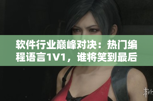 軟件行業(yè)巔峰對(duì)決：熱門編程語言1V1，誰將笑到最后？