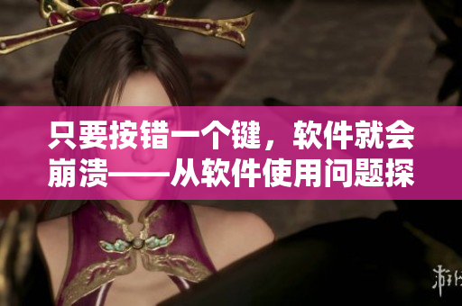 只要按錯一個鍵，軟件就會崩潰——從軟件使用問題探討人機交互哲學(xué)