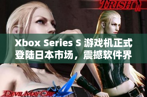 Xbox Series S 游戲機正式登陸日本市場，震撼軟件界！