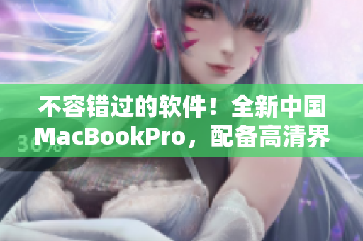 不容錯過的軟件！全新中國MacBookPro，配備高清界面。