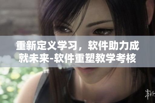 重新定義學(xué)習(xí)，軟件助力成就未來-軟件重塑教學(xué)考核方式